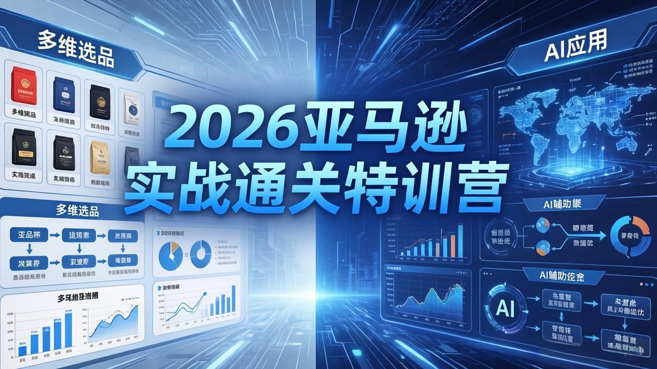 2026亚马逊 实战通关特训营：26年4月更新，多维选品+渐进式打法+AI应用，从0到1打造盈利店铺