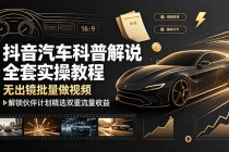 抖音汽车科普解说全套实操教程，无出镜批量做视频，解锁伙伴计划精选双重流量收益