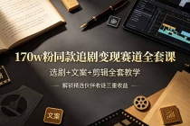 170w粉博主同款追剧变现赛道全套课-更新，选剧+文案+剪辑全套教学，解锁精选伙伴收徒三重收益
