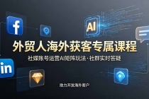 外贸人海外获客专属课程-更新6月，讲解社媒账号运营AI矩阵玩法，社群实时答疑助力开发海外客户