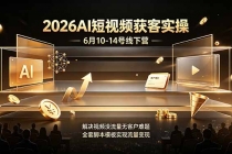 2026AI短视频获客实操6月10-14号线下营，解决视频没流量无客户难题，全套脚本模板实现流量变现