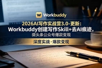 2026AI写作实战营3.0-更新：Workbuddy创建写作Skill+去AI痕迹，微头条公众号爆款变现