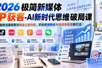2026极简新媒体IP获客-AI新时代思维破局课：从破除流量假象到商业认知升级，掌握精准粉丝与低成本获客新打法