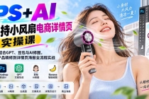 PS+AI手持小风扇电商详情页实操课：PS结合GPT、豆包与AI修图，从产品精修到详情页海报全流程实战