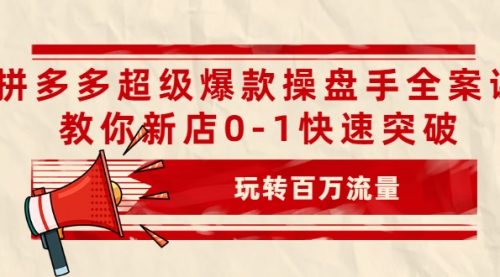 拼多多超级爆款操盘手全案课,教你新店0-1快速突破,玩转百万流量