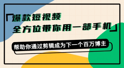 爆款短视频，全方位带你用一部手机，帮助你通过剪辑成为下一个百万博主