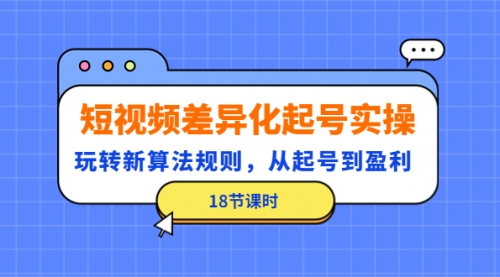 玩转新算法规则，从0开始教你起号，短视频差异化起号实操（18节课时）