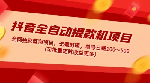 抖音全自动提款机项目：独家蓝海 无需剪辑 单号日赚100～500 (可批量矩阵)