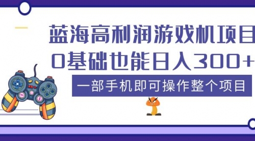 蓝海高利润游戏机项目，0基础也能一天300+。一部手机即可操作整个项目