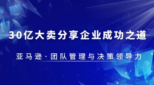 30·亿大卖·分享企业·成功之道-亚马逊·团队管理与决策领导力