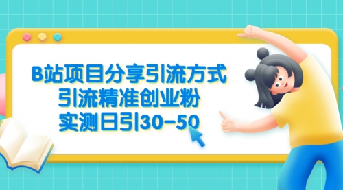 B站项目分享引流方式，引流精准创业粉，实测日引30-50