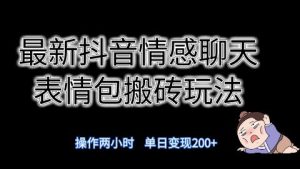 最新抖音聊天表情包搬砖项目，每天操作两小时，单日变现300+