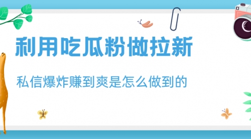 利用吃瓜粉做拉新，私信爆炸日入1000+赚到爽是怎么做到的