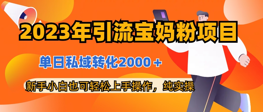 2023年引流宝妈粉项目，单日私域转化2000＋，新手小白也可轻松上手操作，纯实操
