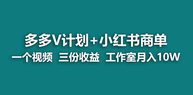 多多v计划+小红书商单 一个视频三份收益 工作室月入10w