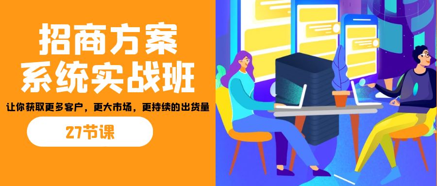 招商·方案系统实战班：让你获取更多客户，更大市场