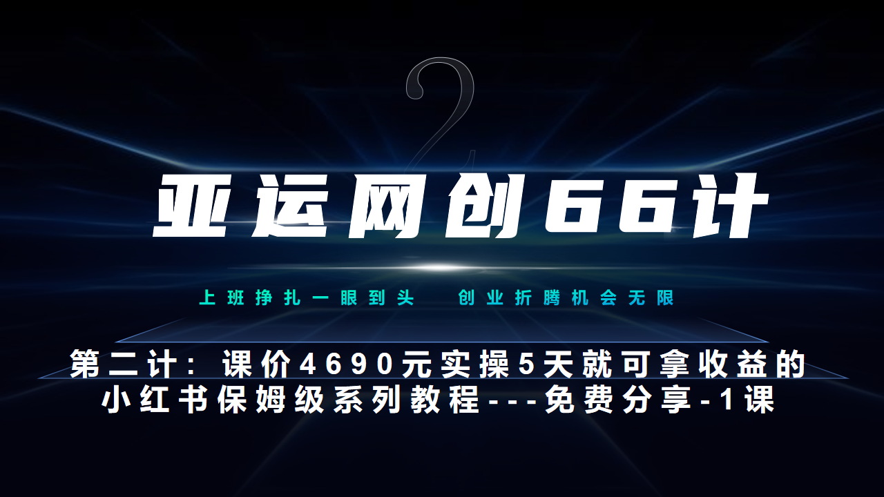 亚运网创66计第2计：小红书实战系列，只需5天即可完全上手-系列10节课  第一课-基础概念、流程 全貌解析