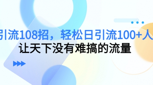 引流108招，轻松日引流100+人，让天下没有难搞的