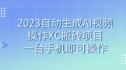 2023自动生成AI视频操作XC搬砖项目，一台手机即可操作