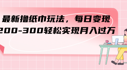 最新撸纸巾玩法，每日变现 200-300轻松实现月入过方