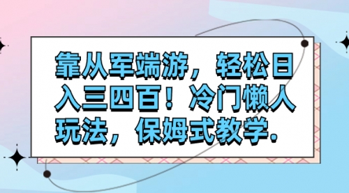 靠从军端游，轻松日入三四百！冷门懒人玩法，保姆式教学