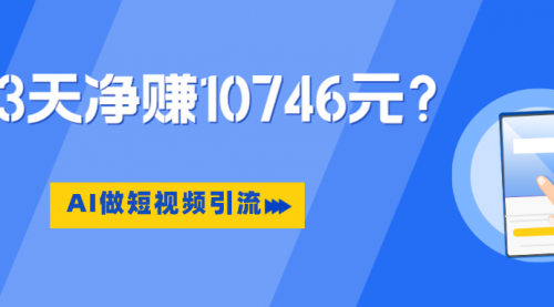 利用AI做短视频引流，卖398的虚拟产品，13天净赚10746元？