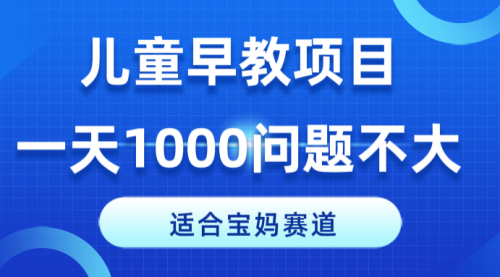 适合宝妈的赛道，儿童早教项目，一单29-49，一天1000问题不大！