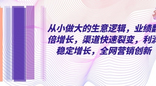 从小做大的生意逻辑，业绩翻倍增长，渠道快速裂变，利润稳定增长