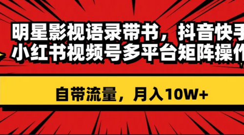 明星影视语录带书 抖音快手小红书视频号多平台矩阵操作，自带流量 月入10W+