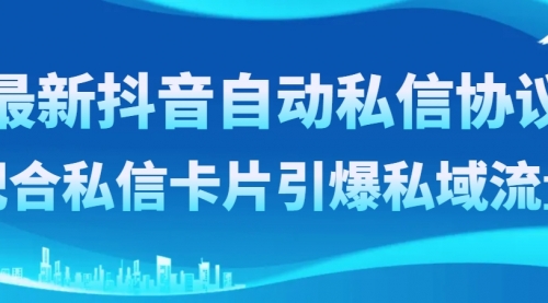 最新抖音自动私信协议，配合私信卡片引爆私域流量