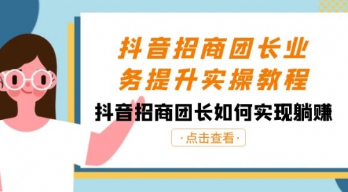 抖音-招商团长业务提升实操教程，抖音招商团长如何实现躺赚（38节）