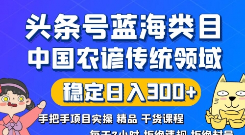 头条号蓝海类目传统和农谚领域实操精品课程拒绝违规封号稳定日入300+