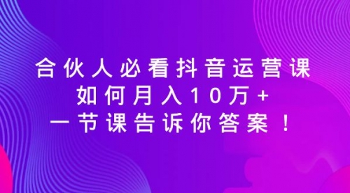 必看抖音运营课，如何月入10万+，一节课告诉你答案！