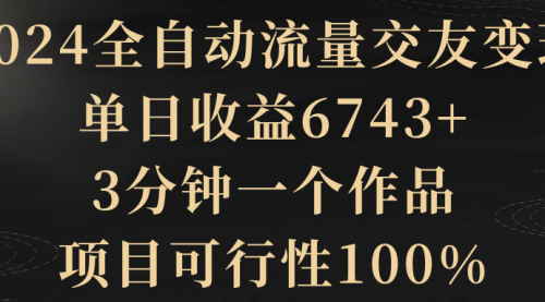 2024全自动流量交友变现，单日收益6743+