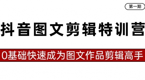 抖音图文剪辑特训营第一期，0基础快速成为图文作品剪辑高手（23节课）