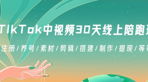 TikTok中视频-30天线上陪跑班：注册/养号/素材/剪辑/搭建/制作/提现/等