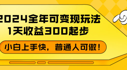 2024全年可变现玩法，1天收益300起步，小白上手快，普通人可做！