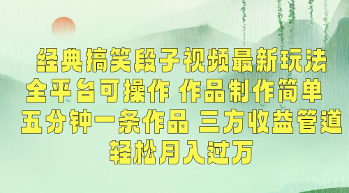 经典搞笑段子视频最新玩法，全平台可操作，作品制作简单，五分钟一条作品，三方收益管道，轻松月入过万