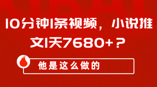 10分钟1条视频，小说推文1天7680+？他是这么做的