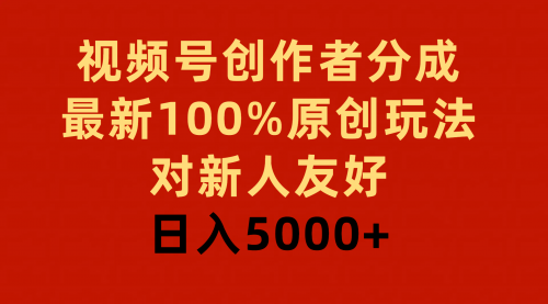 视频号创作者分成，最新100%原创玩法，对新人友好，日入5000+