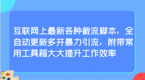 互联网上最新各种截流脚本，全自动更新多开暴力引流，附带常用工具箱大大提升工作效率