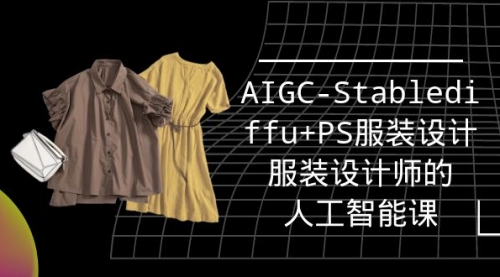 实战培训班：AIGC-Stablediffu+PS服装设计-服装设计师的人工智能课（16节）