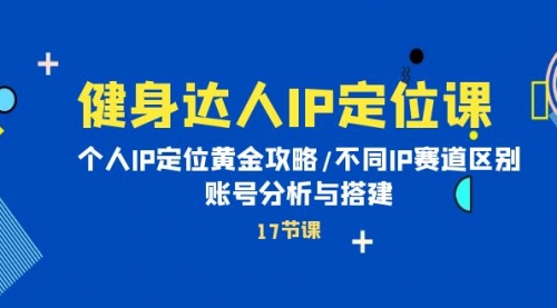 健身达人IP定位课：个人IP定位黄金攻略/不同IP赛道区别/账号分析与搭建