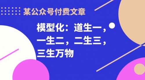 某公众号付费文章《模型化：道生一，一生二，二生三，三生万物！》