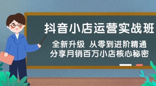 抖音小店运营实战班，全新升级 从零到进阶精通 分享月销百万小店核心秘密