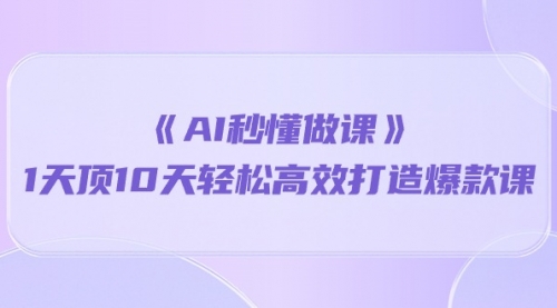 《AI秒 懂做课》1天顶10天轻松高效打造爆款课（13节课）