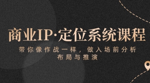 商业IP·定位系统课程：带你像 作战一样，做入场 前分析，布局与推演