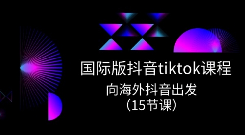 国际版 抖音tiktok实战课程，向海外抖音出发（15节课）