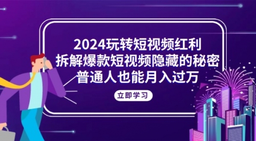 2024玩转短视频红利，拆解爆款短视频隐藏的秘密，普通人也能月入过万