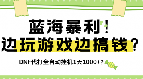 蓝海暴利！边玩游戏边搞钱？DNF代打全自动挂机1天1000+？